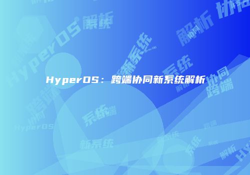 HyperOS：跨端协同新系统解析