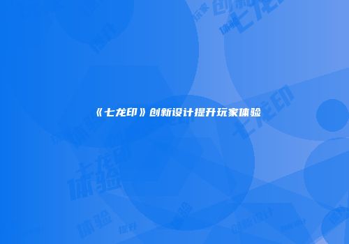 《七龙印》创新设计提升玩家体验