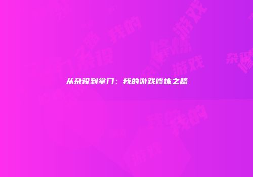 从杂役到掌门：我的游戏修炼之路