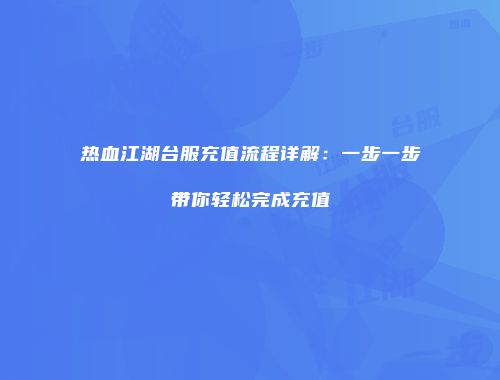 热血江湖台服充值流程详解：一步一步带你轻松完成充值