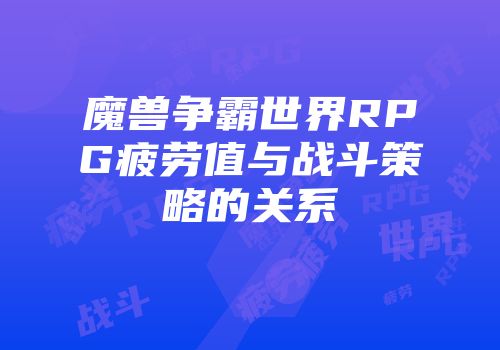 魔兽争霸世界RPG疲劳值与战斗策略的关系
