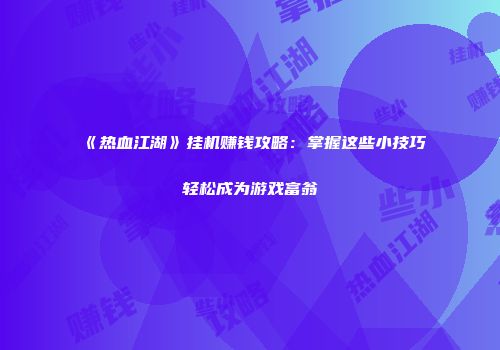 《热血江湖》挂机赚钱攻略：掌握这些小技巧轻松成为游戏富翁