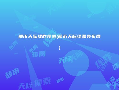 都市天际线咋搜索(都市天际线漂亮布局)