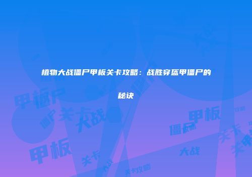 植物大战僵尸甲板关卡攻略：战胜穿盔甲僵尸的秘诀