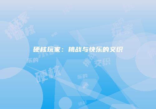 硬核玩家：挑战与快乐的交织