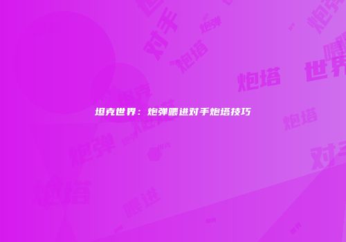 坦克世界：炮弹喂进对手炮塔技巧