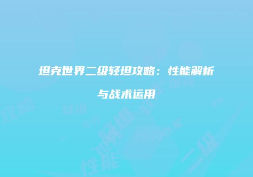 坦克世界二级轻坦攻略：性能解析与战术运用