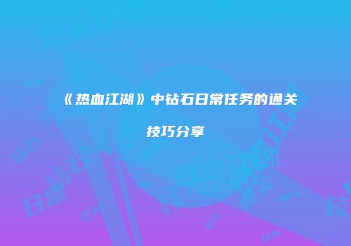《热血江湖》中钻石日常任务的通关技巧分享
