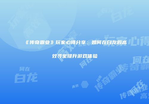 《传奇霸业》玩家心得分享：如何在白龙殿高效寻宝提升游戏体验