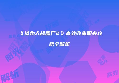 《植物大战僵尸2》高效收集阳光攻略全解析