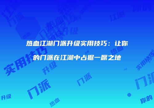 热血江湖门派升级实用技巧：让你的门派在江湖中占据一席之地
