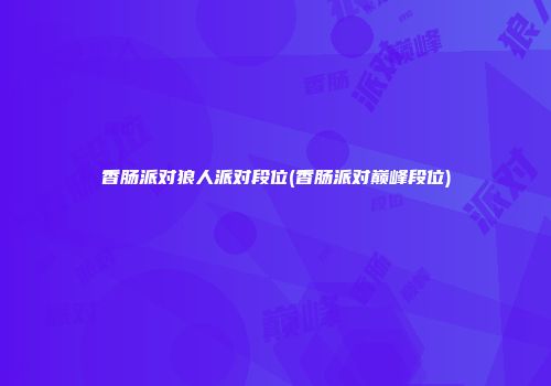 香肠派对狼人派对段位(香肠派对巅峰段位)