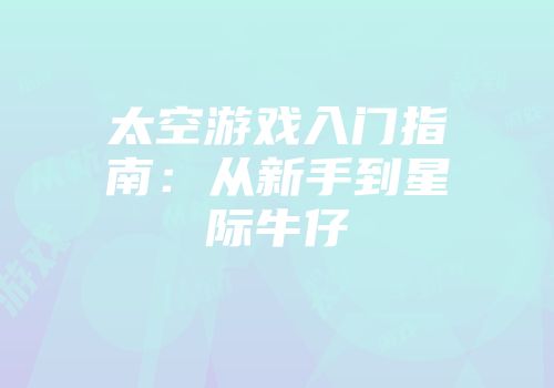 太空游戏入门指南：从新手到星际牛仔