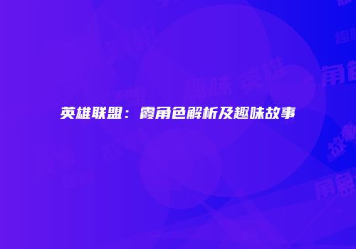 英雄联盟：霞角色解析及趣味故事