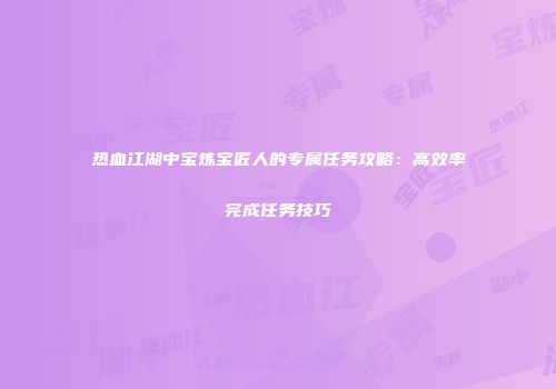 热血江湖中宝炼宝匠人的专属任务攻略：高效率完成任务技巧