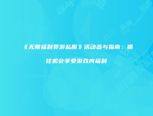 《无限福利页游私服》活动参与指南：抓住机会享受游戏内福利