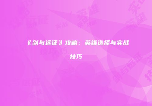 《剑与远征》攻略：英雄选择与实战技巧