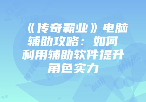 《传奇霸业》电脑辅助攻略：如何利用辅助软件提升角色实力