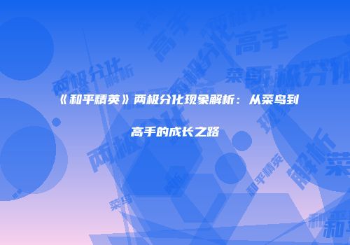 《和平精英》两极分化现象解析：从菜鸟到高手的成长之路