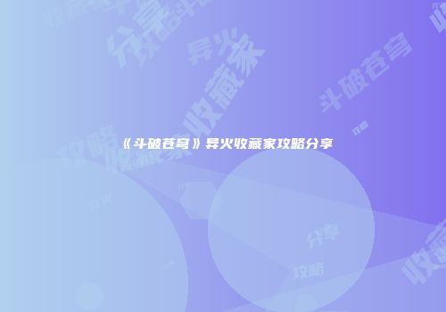 《斗破苍穹》异火收藏家攻略分享