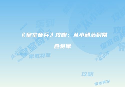 《皇室奇兵》攻略：从小部落到常胜将军
