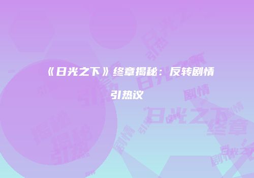 《日光之下》终章揭秘：反转剧情引热议