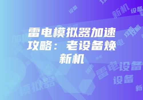 雷电模拟器加速攻略：老设备焕新机
