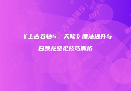 《上古卷轴5：天际》魔法提升与召唤龙祭祀技巧解析