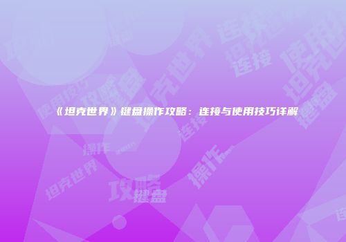 《坦克世界》键盘操作攻略：连接与使用技巧详解