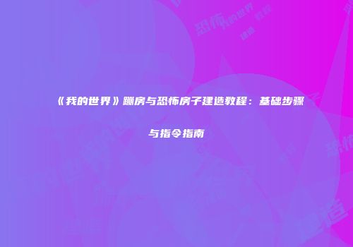 《我的世界》蹦房与恐怖房子建造教程：基础步骤与指令指南