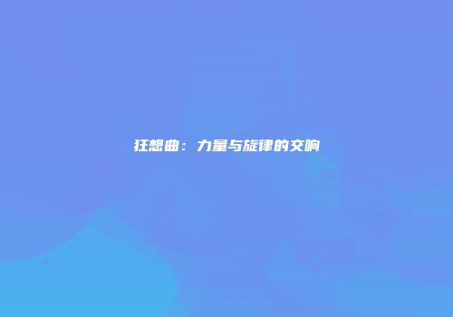 狂想曲：力量与旋律的交响