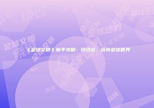 《足球文明》新手攻略：绕过坑，玩转足球世界