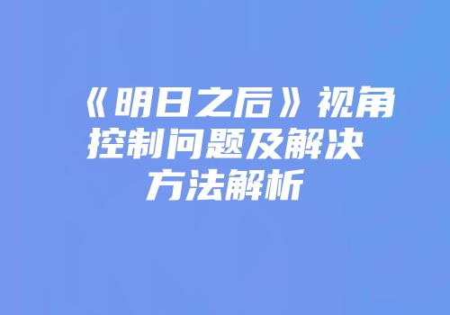 《明日之后》视角控制问题及解决方法解析