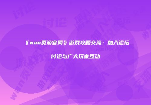 《wan页游官网》游戏攻略交流：加入论坛讨论与广大玩家互动