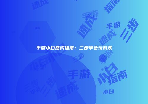 手游小白速成指南：三步学会玩游戏
