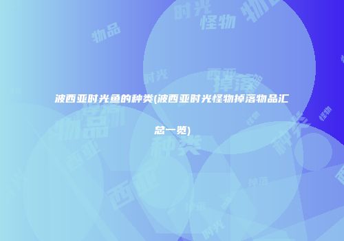 波西亚时光鱼的种类(波西亚时光怪物掉落物品汇总一览)