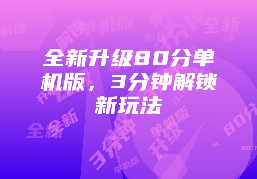 全新升级80分单机版，3分钟解锁新玩法