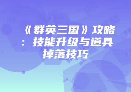 《群英三国》攻略：技能升级与道具掉落技巧