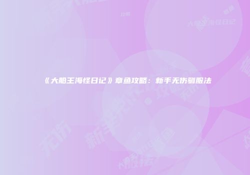 《大船王海怪日记》章鱼攻略：新手无伤驯服法
