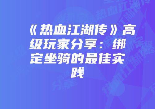 《热血江湖传》高级玩家分享：绑定坐骑的最佳实践