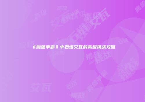 《魔兽争霸》中石塔艾瓦的高级挑战攻略