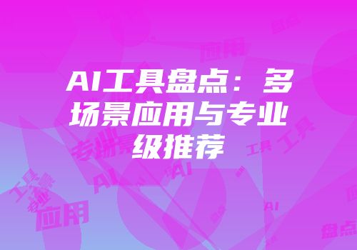 AI工具盘点：多场景应用与专业级推荐