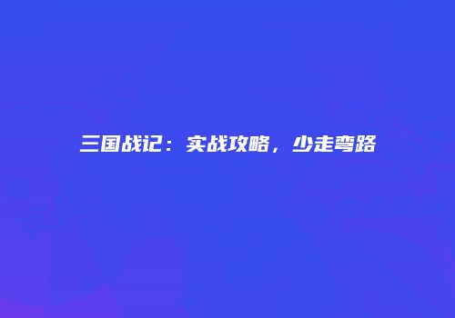 三国战记：实战攻略，少走弯路