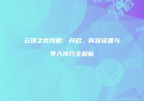 云顶之弈攻略：开启、阵容设置与导入技巧全解析