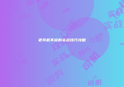 老司机不说的实战技巧攻略