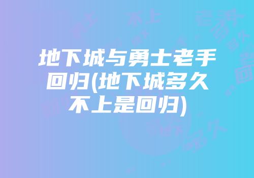 地下城与勇士老手回归(地下城多久不上是回归)