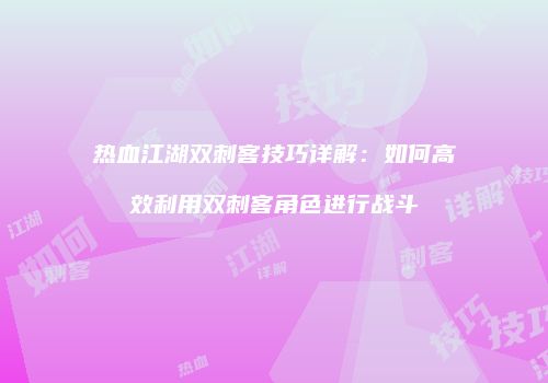 热血江湖双刺客技巧详解：如何高效利用双刺客角色进行战斗
