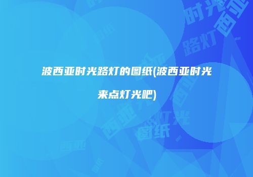 波西亚时光路灯的图纸(波西亚时光来点灯光吧)
