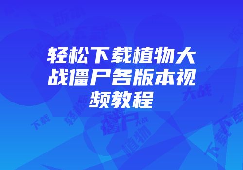 轻松下载植物大战僵尸各版本视频教程