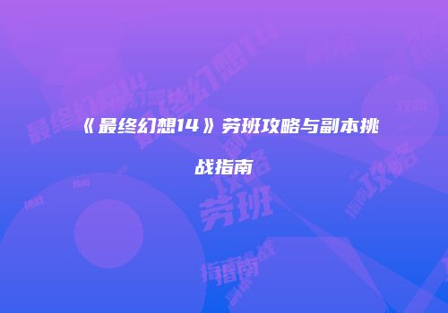 《最终幻想14》劳班攻略与副本挑战指南